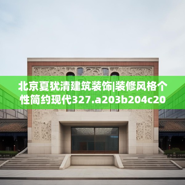 北京夏犹清建筑装饰|装修风格个性简约现代327.a203b204c207fgy.214uyk