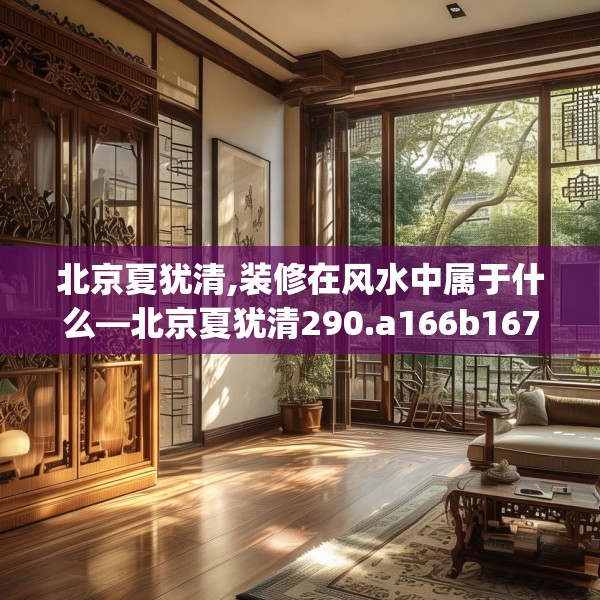北京夏犹清,装修在风水中属于什么—北京夏犹清290.a166b167c170fgy.17776675