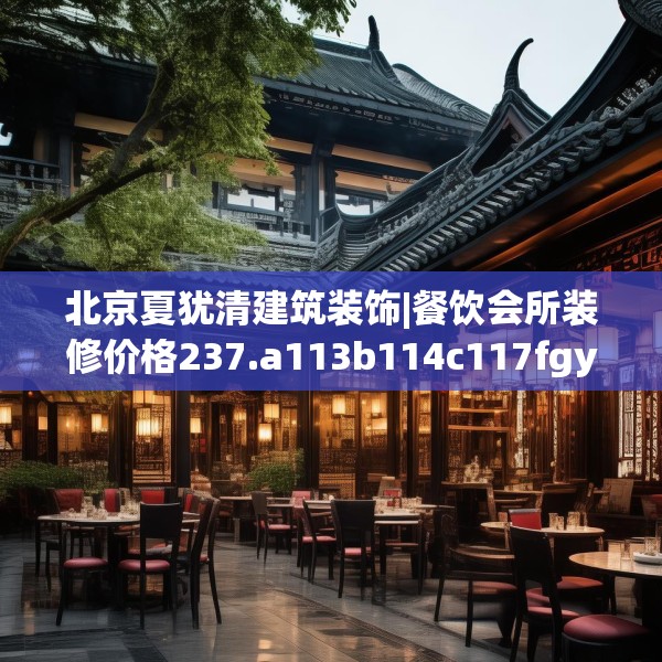 北京夏犹清建筑装饰|餐饮会所装修价格237.a113b114c117fgy.124uyk