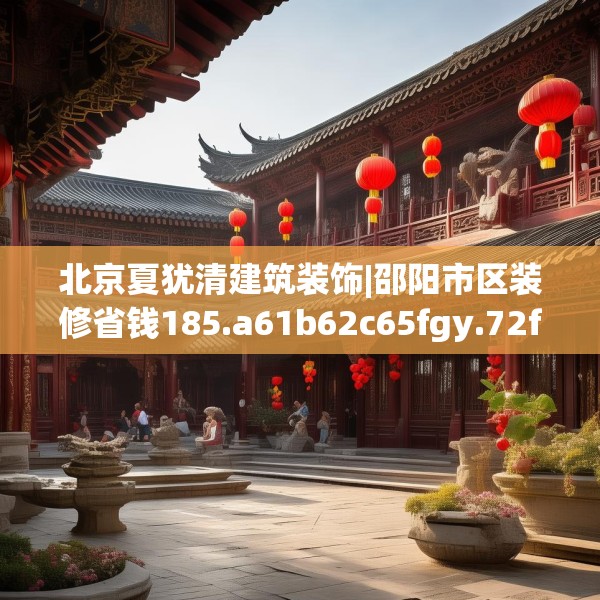北京夏犹清建筑装饰|邵阳市区装修省钱185.a61b62c65fgy.72fds