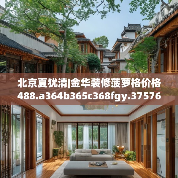 北京夏犹清|金华装修菠萝格价格488.a364b365c368fgy.37576664