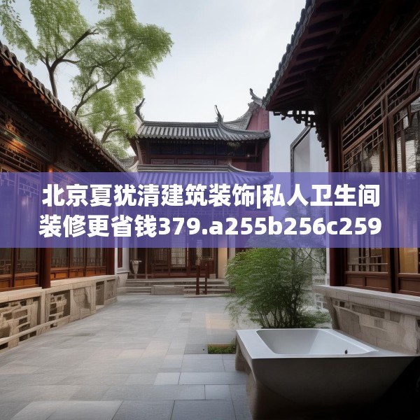 北京夏犹清建筑装饰|私人卫生间装修更省钱379.a255b256c259fgy.266jhhj
