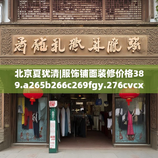 北京夏犹清|服饰铺面装修价格389.a265b266c269fgy.276cvcx