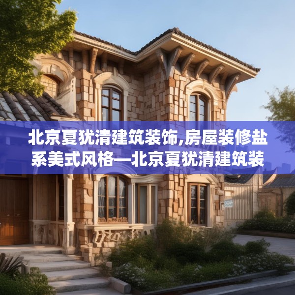 北京夏犹清建筑装饰,房屋装修盐系美式风格—北京夏犹清建筑装饰411.a287b288c291fgy.298fhsg