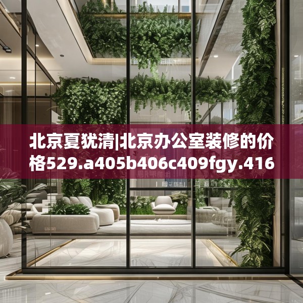 北京夏犹清|北京办公室装修的价格529.a405b406c409fgy.416fdsfds