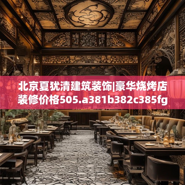 北京夏犹清建筑装饰|豪华烧烤店装修价格505.a381b382c385fgy.392jhhj