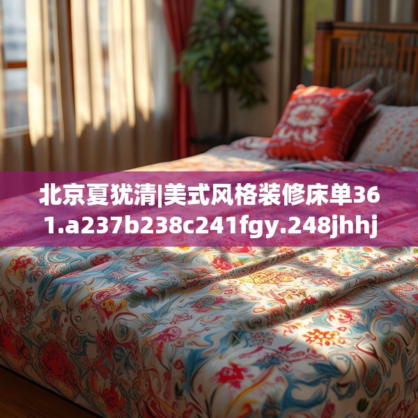 北京夏犹清|美式风格装修床单361.a237b238c241fgy.248jhhj