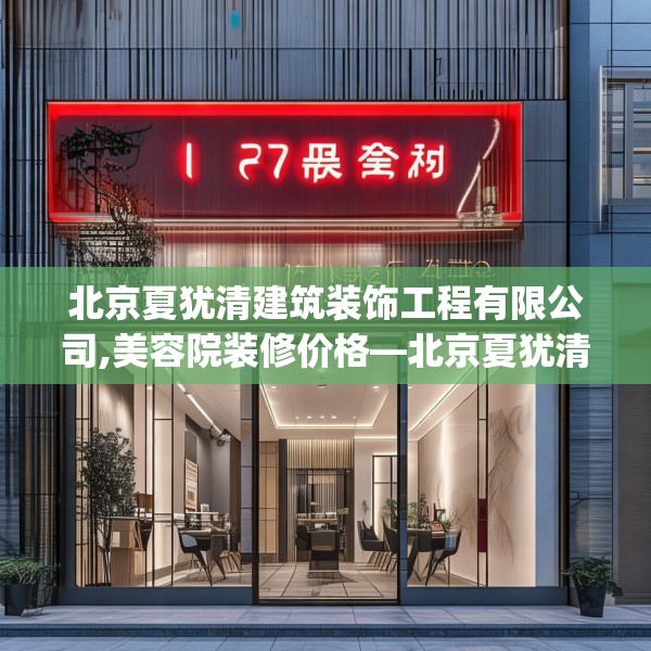 北京夏犹清建筑装饰工程有限公司,美容院装修价格—北京夏犹清建筑装饰工程有限公司257.a133b134c137fgy.144fds