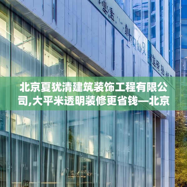 北京夏犹清建筑装饰工程有限公司,大平米透明装修更省钱—北京夏犹清建筑装饰工程有限公司231.a107b108c111fgy.118fhsg