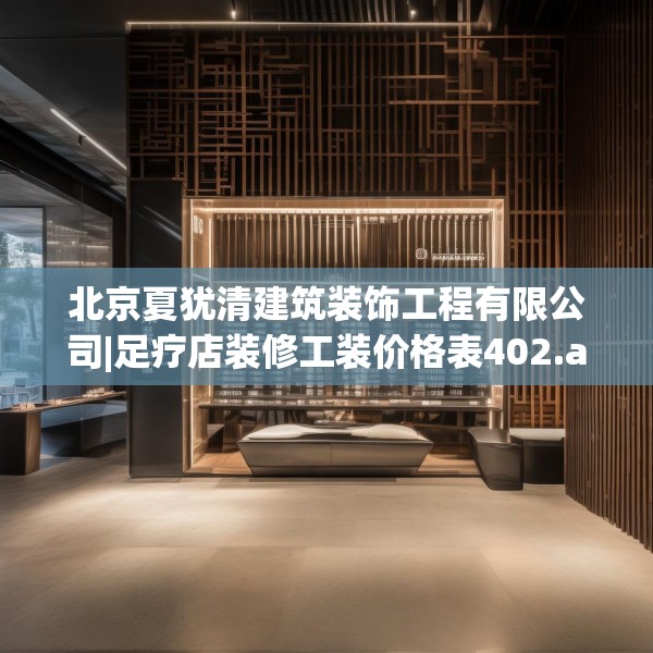 北京夏犹清建筑装饰工程有限公司|足疗店装修工装价格表402.a278b279c282fgy.289dsfds