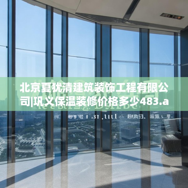 北京夏犹清建筑装饰工程有限公司|巩义保温装修价格多少483.a359b360c363fgy.370fhsg