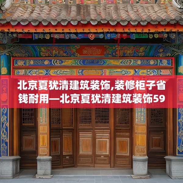 北京夏犹清建筑装饰,装修柜子省钱耐用—北京夏犹清建筑装饰594.a470b471c474fgy.481nbn