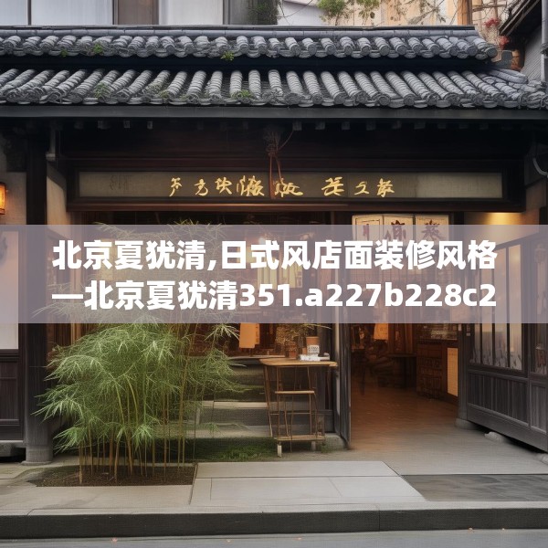 北京夏犹清,日式风店面装修风格—北京夏犹清351.a227b228c231fgy.238fghfd