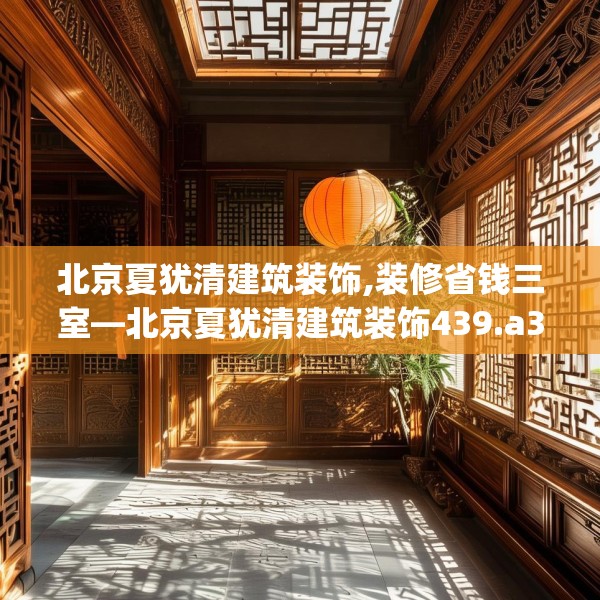 北京夏犹清建筑装饰,装修省钱三室—北京夏犹清建筑装饰439.a315b316c319fgy.326fdsfds