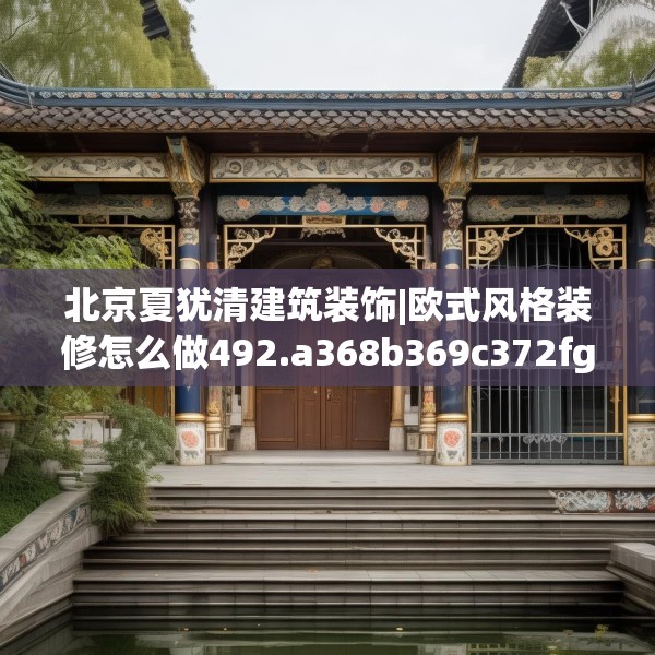 北京夏犹清建筑装饰|欧式风格装修怎么做492.a368b369c372fgy.379dsfds