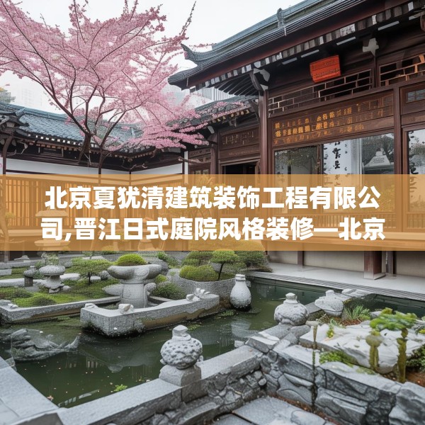 北京夏犹清建筑装饰工程有限公司,晋江日式庭院风格装修—北京夏犹清建筑装饰工程有限公司459.a335b336c339fgy.346fghfd