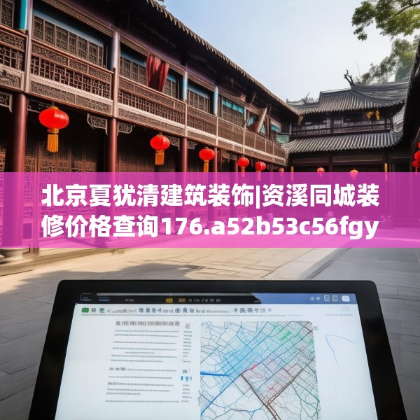 北京夏犹清建筑装饰|资溪同城装修价格查询176.a52b53c56fgy.63xczxv