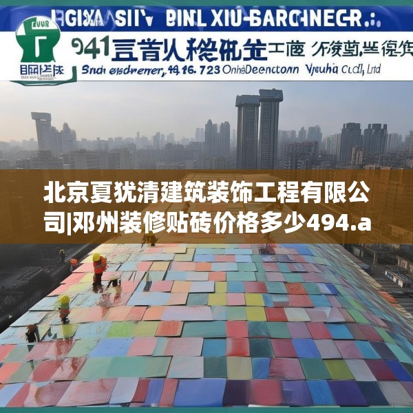 北京夏犹清建筑装饰工程有限公司|邓州装修贴砖价格多少494.a370b371c374fgy.381wew