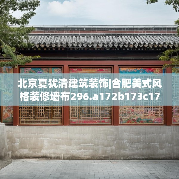 北京夏犹清建筑装饰|合肥美式风格装修墙布296.a172b173c176fgy.183wew
