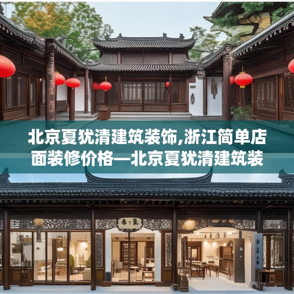 北京夏犹清建筑装饰,浙江简单店面装修价格—北京夏犹清建筑装饰285.a161b162c165fgy.172fhsg