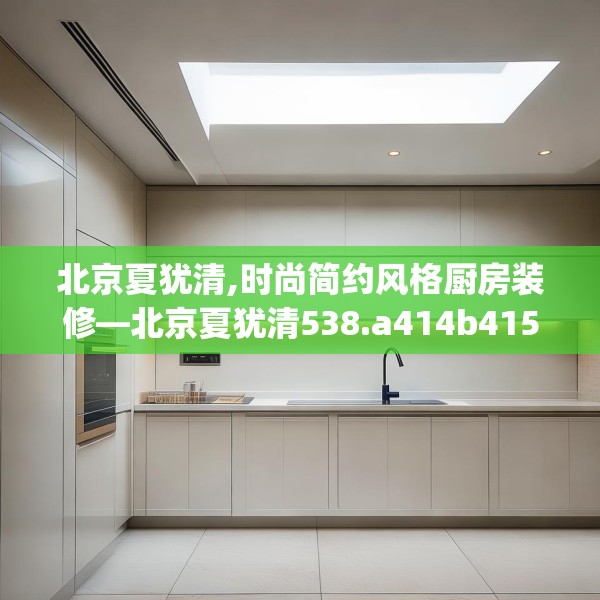 北京夏犹清,时尚简约风格厨房装修—北京夏犹清538.a414b415c418fgy.425dewqe