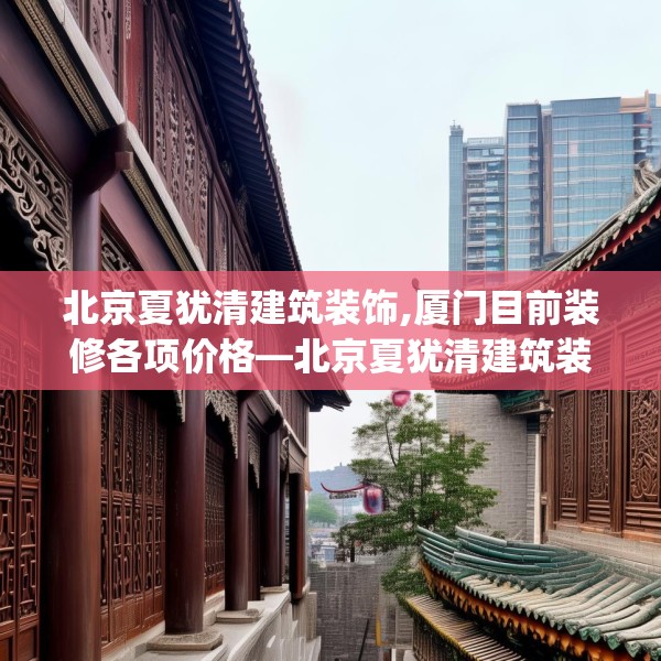 北京夏犹清建筑装饰,厦门目前装修各项价格—北京夏犹清建筑装饰595.a471b472c475fgy.482jhhj