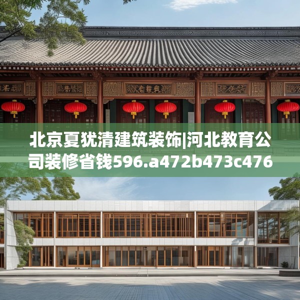 北京夏犹清建筑装饰|河北教育公司装修省钱596.a472b473c476fgy.48376658