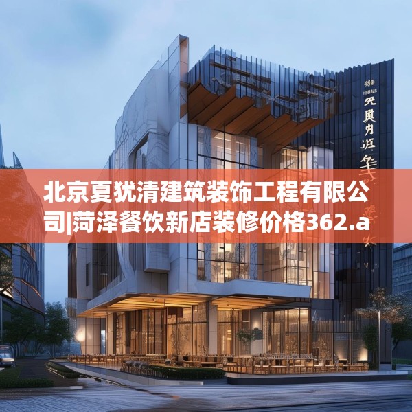 北京夏犹清建筑装饰工程有限公司|菏泽餐饮新店装修价格362.a238b239c242fgy.24976671