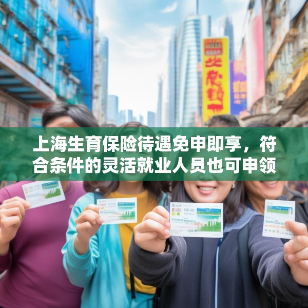 上海生育保险待遇免申即享，符合条件的灵活就业人员也可申领
