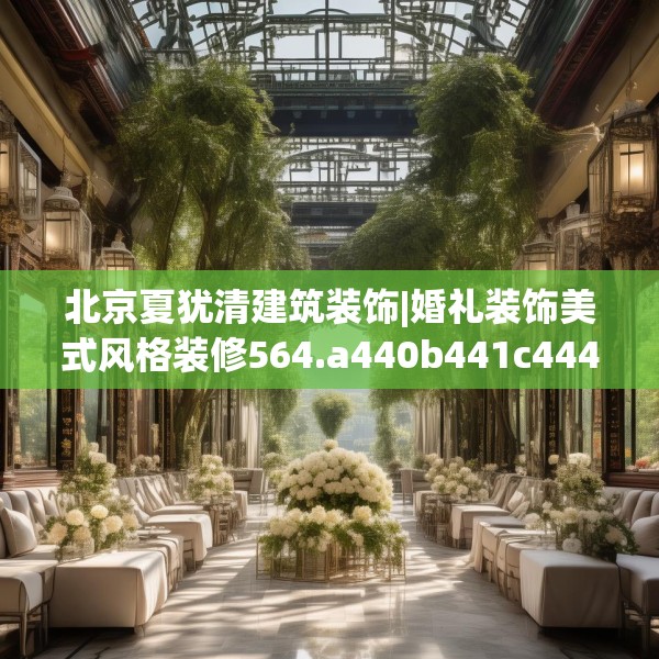 北京夏犹清建筑装饰|婚礼装饰美式风格装修564.a440b441c444fgy.451dsfds