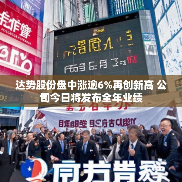 达势股份盘中涨逾6%再创新高 公司今日将发布全年业绩
