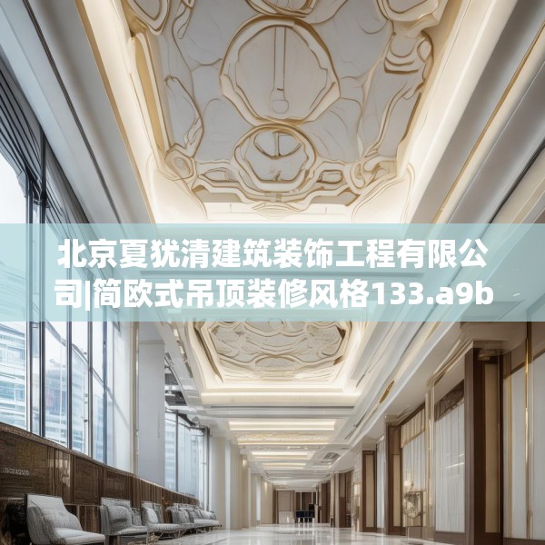 北京夏犹清建筑装饰工程有限公司|简欧式吊顶装修风格133.a9b10c13fgy.20fdsfds