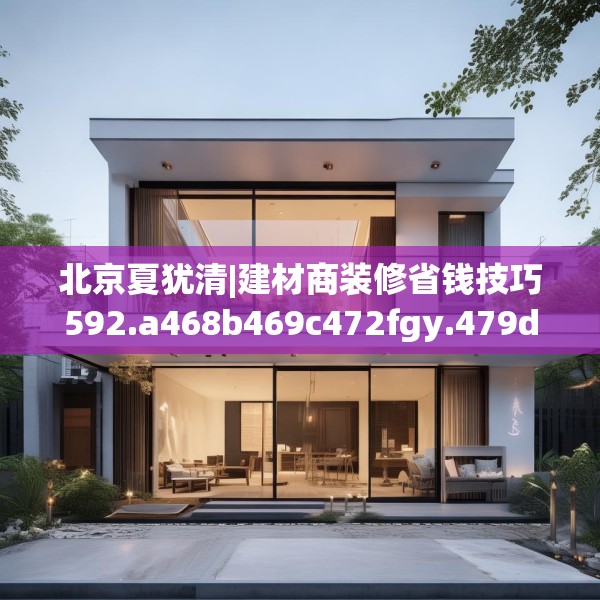北京夏犹清|建材商装修省钱技巧592.a468b469c472fgy.479dewqe