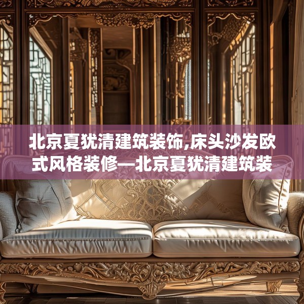 北京夏犹清建筑装饰,床头沙发欧式风格装修—北京夏犹清建筑装饰153.a29b30c33fgy.40fghfd