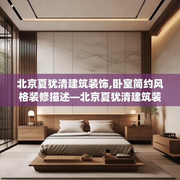 北京夏犹清建筑装饰,卧室简约风格装修描述—北京夏犹清建筑装饰588.a464b465c468fgy.475lkjl