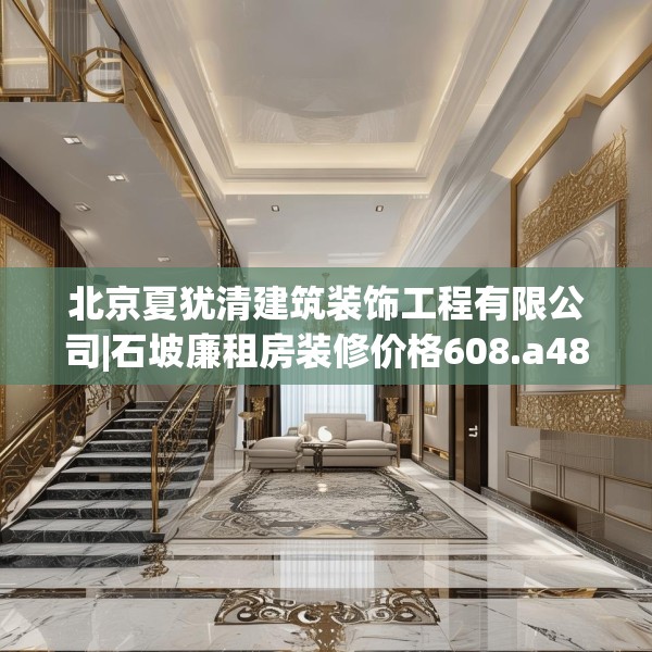 北京夏犹清建筑装饰工程有限公司|石坡廉租房装修价格608.a484b485c488fgy.495xczxv