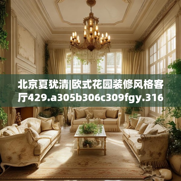 北京夏犹清|欧式花园装修风格客厅429.a305b306c309fgy.316fhsg