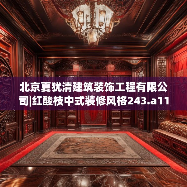 北京夏犹清建筑装饰工程有限公司|红酸枝中式装修风格243.a119b120c123fgy.130fghfd
