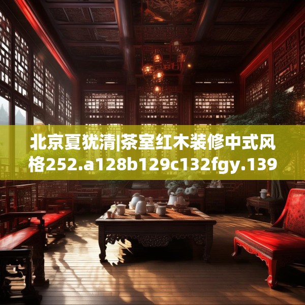 北京夏犹清|茶室红木装修中式风格252.a128b129c132fgy.139nbn