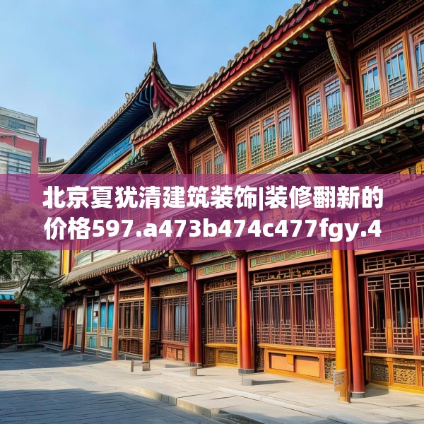 北京夏犹清建筑装饰|装修翻新的价格597.a473b474c477fgy.484uyk