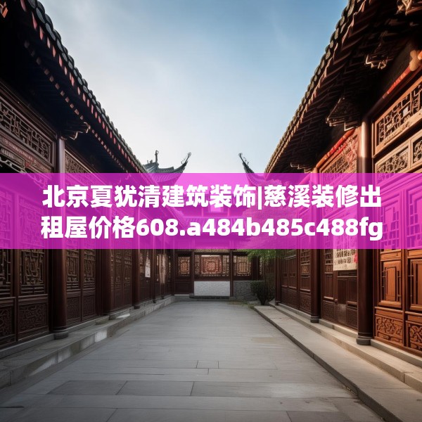 北京夏犹清建筑装饰|慈溪装修出租屋价格608.a484b485c488fgy.495xczxv