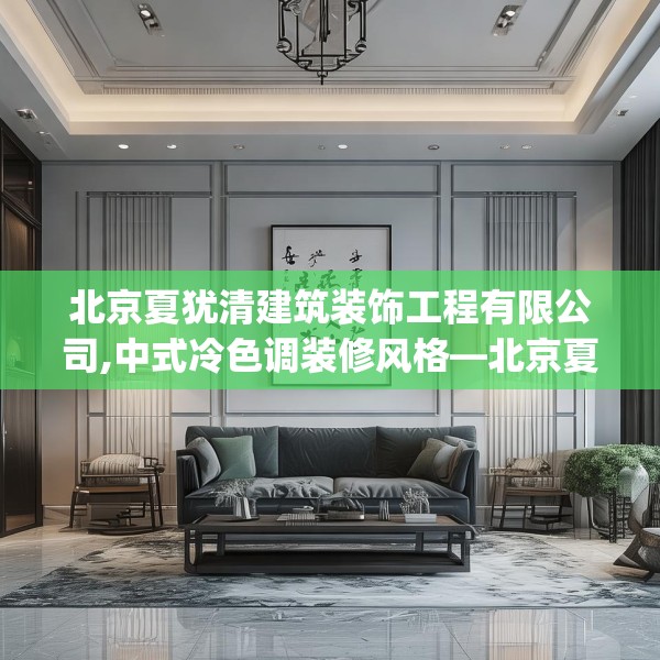 北京夏犹清建筑装饰工程有限公司,中式冷色调装修风格—北京夏犹清建筑装饰工程有限公司294.a170b171c174fgy.181dsfds
