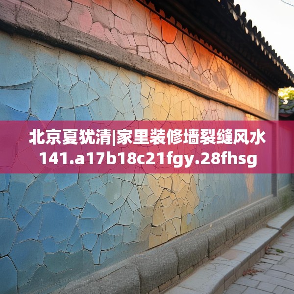 北京夏犹清|家里装修墙裂缝风水141.a17b18c21fgy.28fhsg