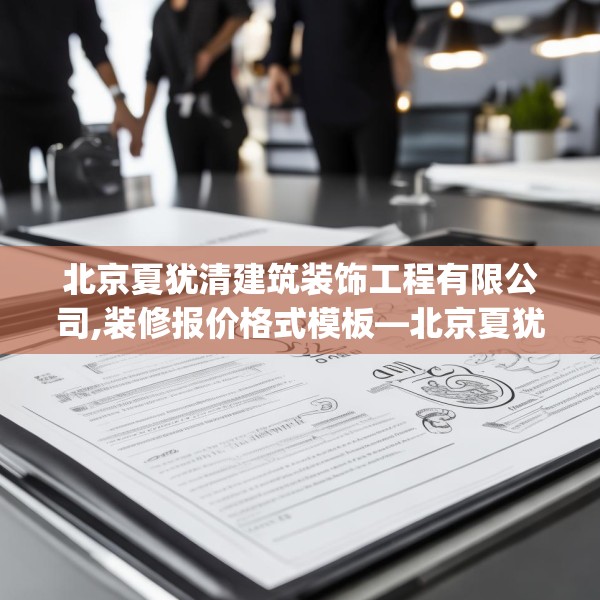北京夏犹清建筑装饰工程有限公司,装修报价格式模板—北京夏犹清建筑装饰工程有限公司516.a392b393c396fgy.403lkjl