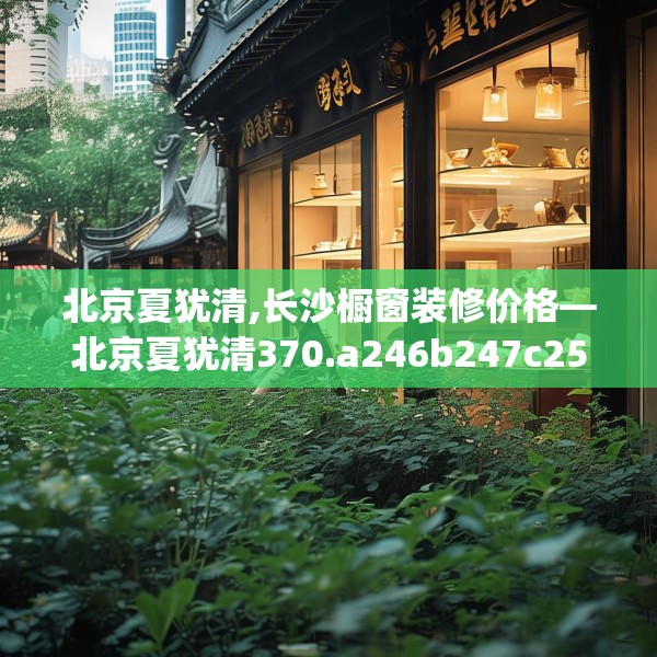 北京夏犹清,长沙橱窗装修价格—北京夏犹清370.a246b247c250fgy.257sdA