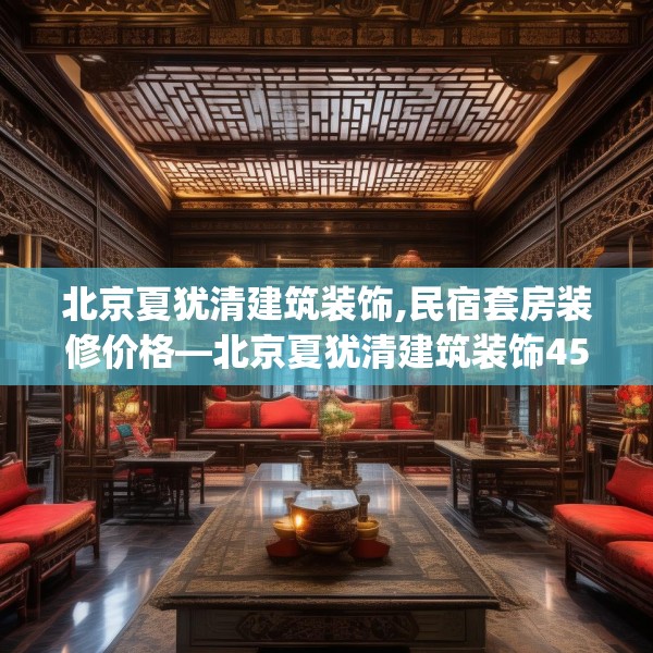 北京夏犹清建筑装饰,民宿套房装修价格—北京夏犹清建筑装饰453.a329b330c333fgy.340uyk