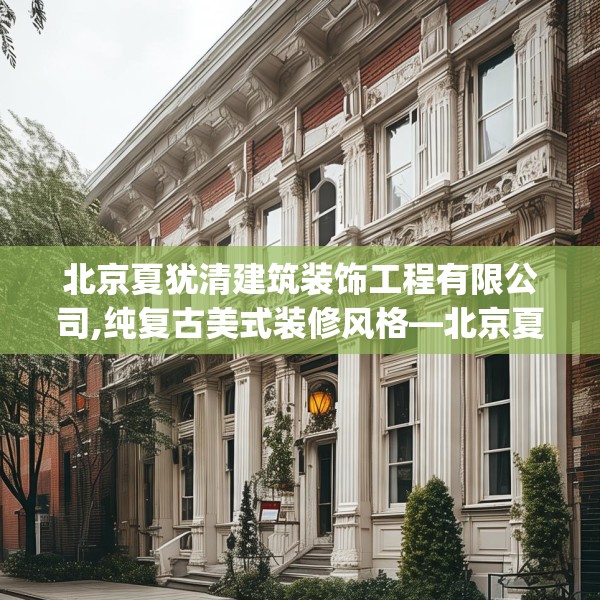 北京夏犹清建筑装饰工程有限公司,纯复古美式装修风格—北京夏犹清建筑装饰工程有限公司295.a171b172c175fgy.182fdsfds