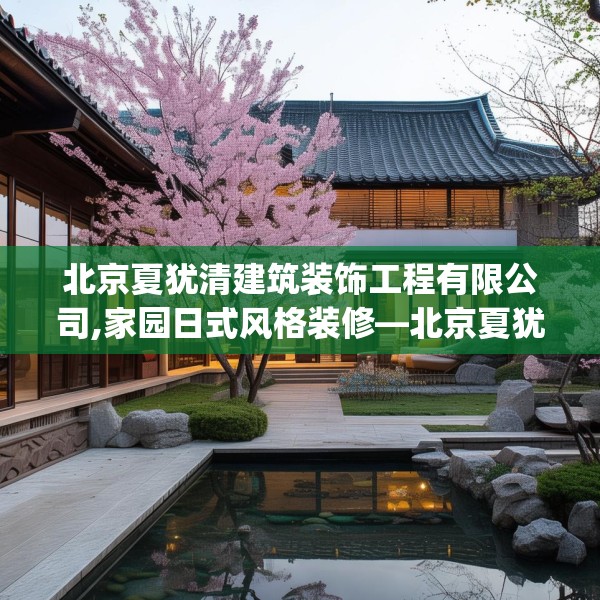 北京夏犹清建筑装饰工程有限公司,家园日式风格装修—北京夏犹清建筑装饰工程有限公司154.a30b31c34fgy.41sdA