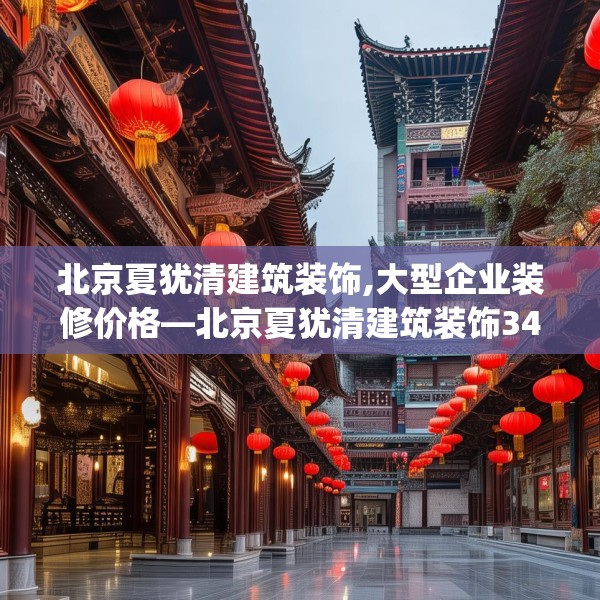 北京夏犹清建筑装饰,大型企业装修价格—北京夏犹清建筑装饰343.a219b220c223fgy.230jhhj