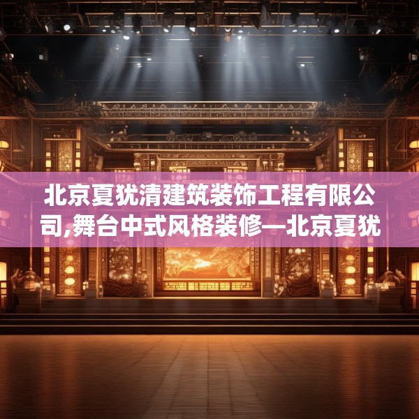 北京夏犹清建筑装饰工程有限公司,舞台中式风格装修—北京夏犹清建筑装饰工程有限公司519.a395b396c399fgy.406fhsg